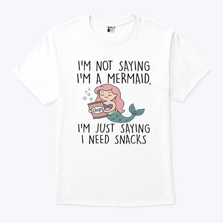 I’m Not Saying I’m A Mermaid I’m Just Saying I Need Snacks Shirt