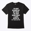 I’m Not Scared Of My Wife I’m Just Doing What I Love T Shirt