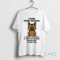Limited Edition German Shepherd I Have Three Moods What The Fuck Are You Fucking Kidding