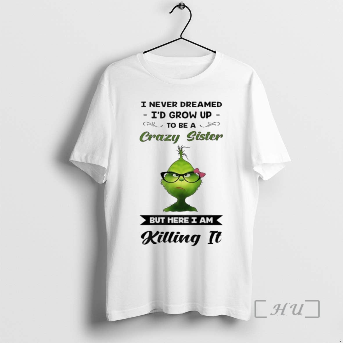 Limited Edition Grinch I Never Dreamed Id Grow Up To Be A Crazy Sister But