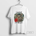 Limited Edition I Eated All The Gas Cat Meme Graphic Tee Shirt Sweatshirt Hoodies