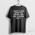 Limited Edition I Have A Joke About My Vagina But Youll Never Get It Tee