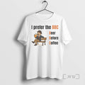 Limited Edition I Prefer The Bbc Beer Before Coffee Tee Shirt Sweater