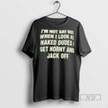 Limited Edition Im Not Gay But When I Look At Naked Dudes I Get Horny
