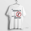 Limited Edition My Assholes Just For Shittin Tee Shirt Sweater