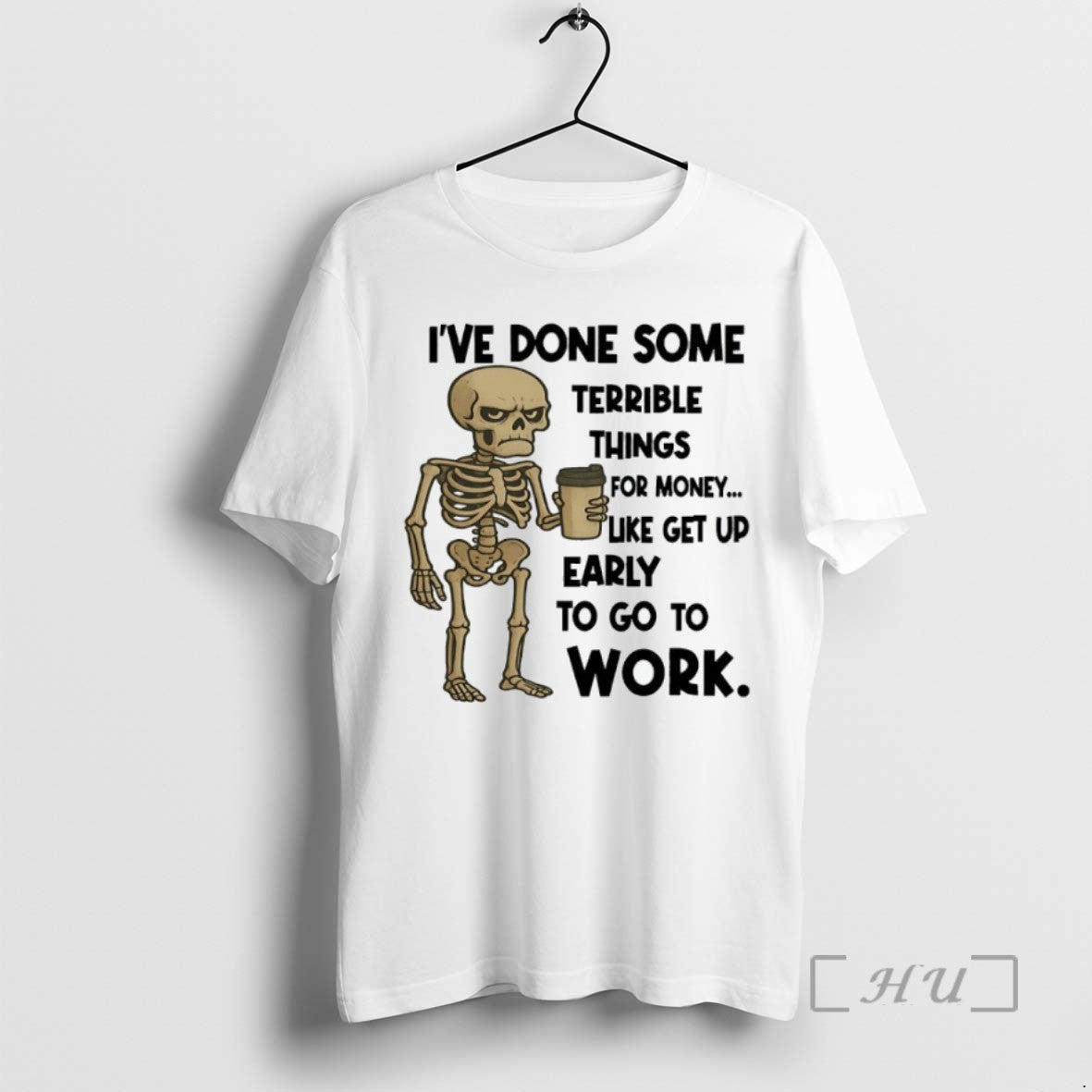 Limited Edition Skeleton Ive Done Some Terrible Things For Money Like Get Up Early To