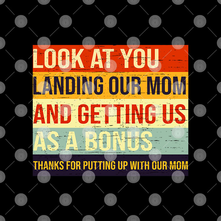Look At You Landing Our Mom And Getting Us As A Bonus Stepdad Shirt