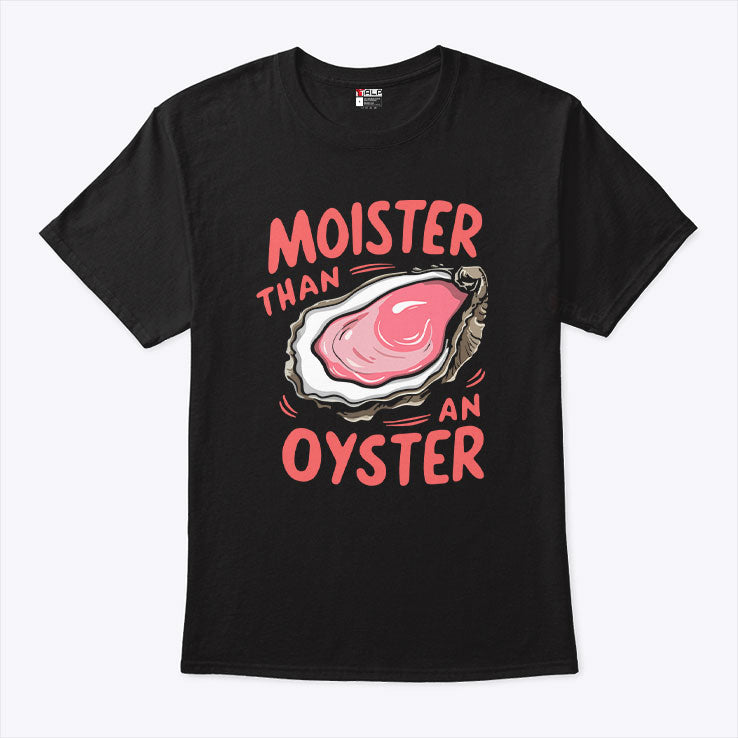 Moister Than An Oyster T Shirt