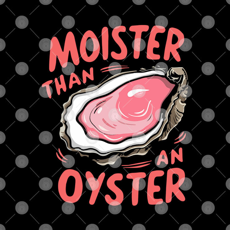 Moister Than An Oyster T Shirt