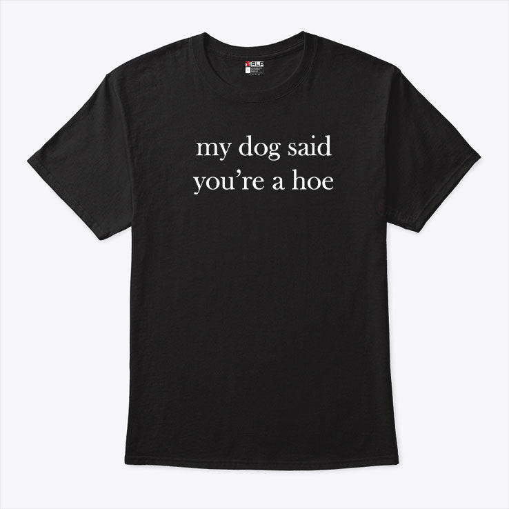 My Dog Said You’re A Hoe T Shirt