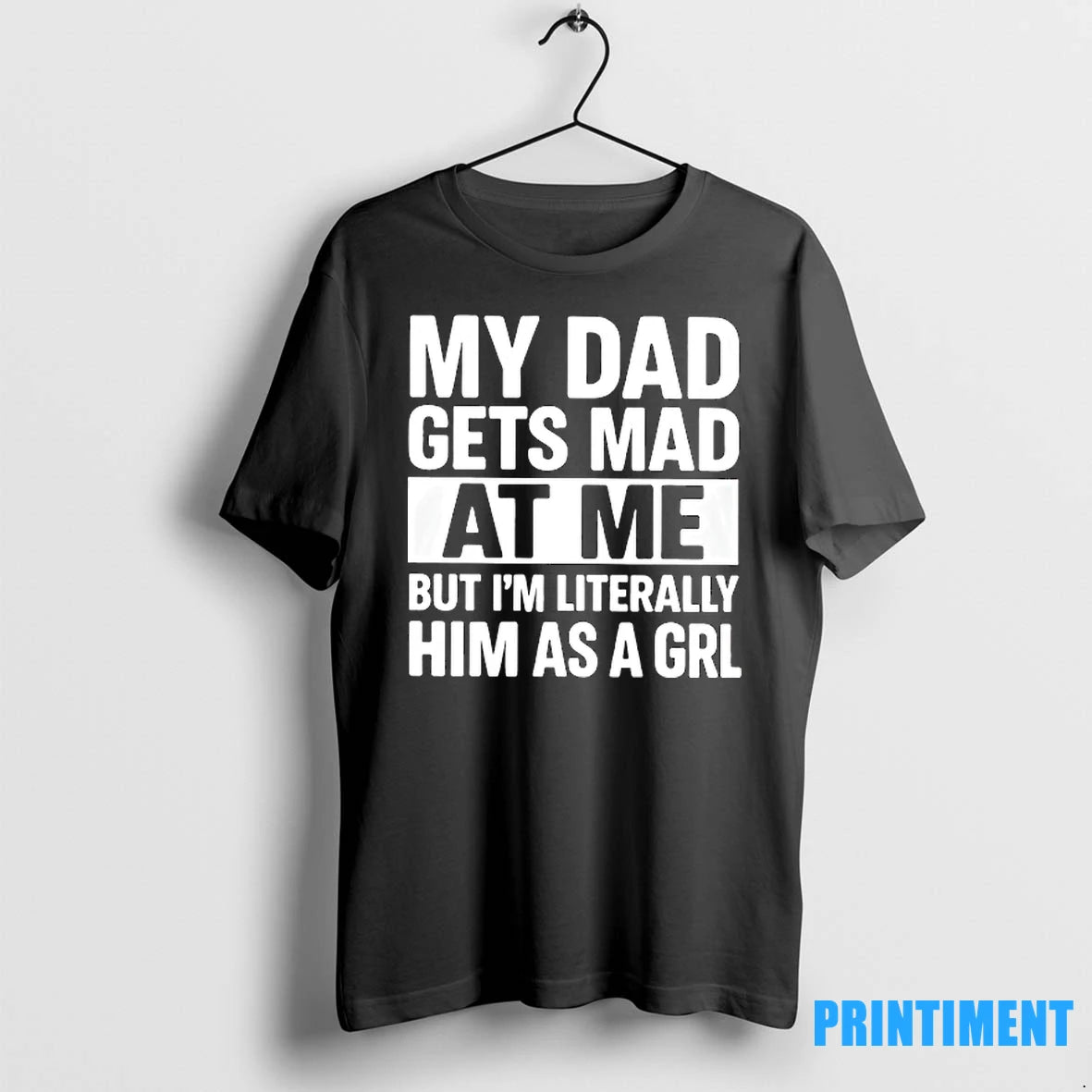 My Dad Gets Mad At Me But Im Literally Him As A Grl Tshirts Sweater