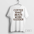 New Coffee Makes My Brain Work Gooder Tee Shirts Sweatshirt Hoodies