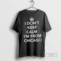 New I Dont Keep Calm Im From Chicago Tee Shirts Sweatshirt Hoodies