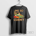 New Me So Corny Cornucopia Tee Shirts Sweatshirt Hoodies