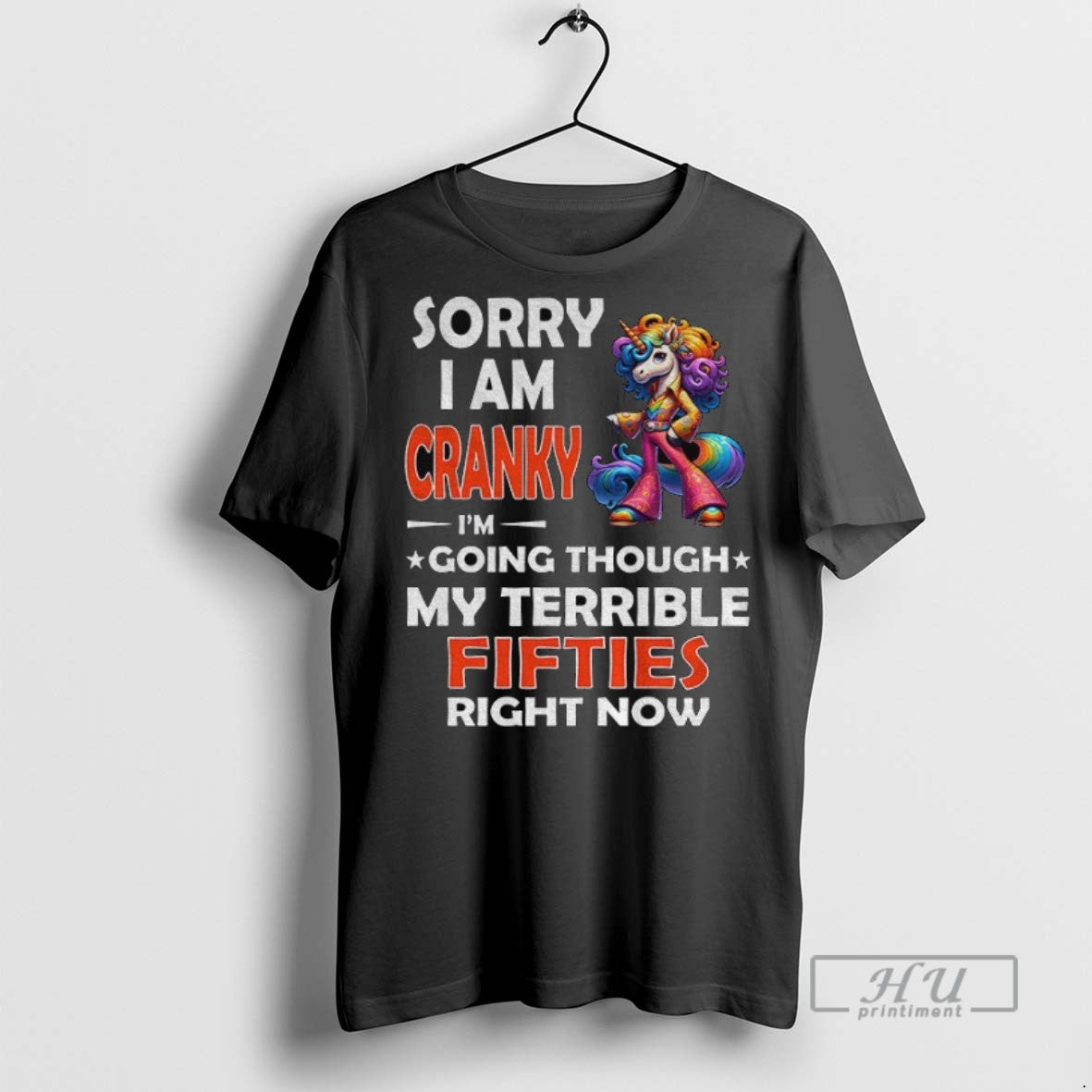 New Unicorn Sorry I Am Cranky Im Going Through My Terrible Fifties Right Now Tee