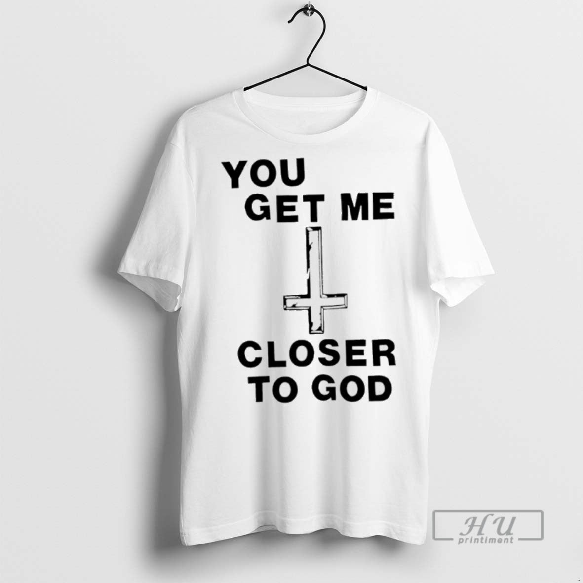 New You Get Me Closer To God Tee Shirts Sweatshirt Hoodies