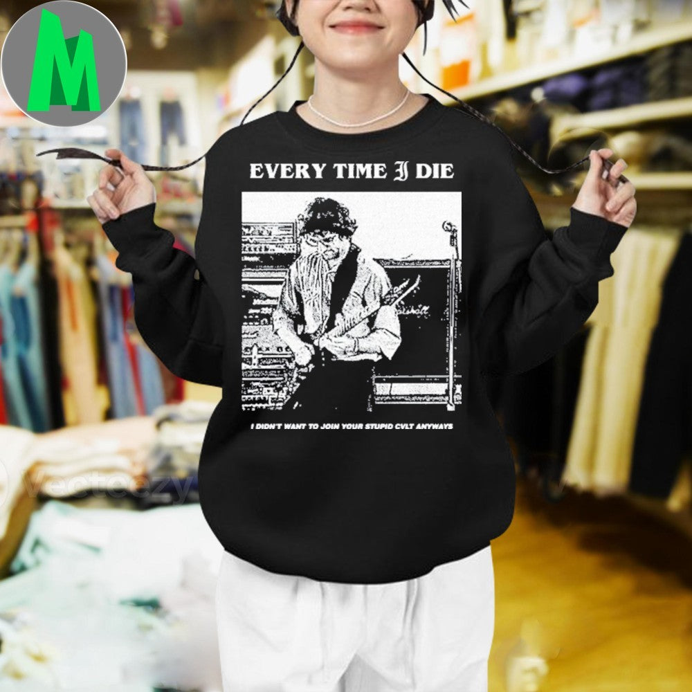Every Time I Die I Didn’t Want To Join Your Stupid Cvlt Anyways Shirt Unisex