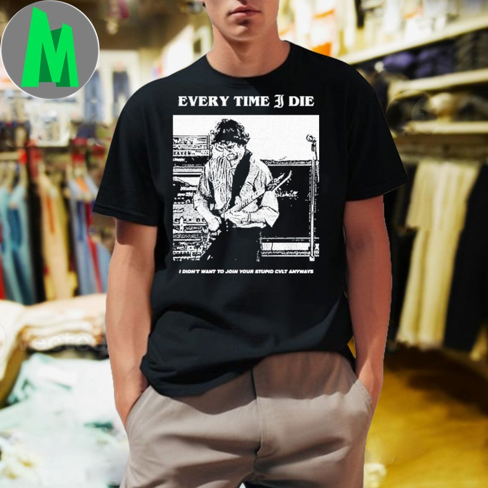 Every Time I Die I Didn’t Want To Join Your Stupid Cvlt Anyways Shirt Unisex