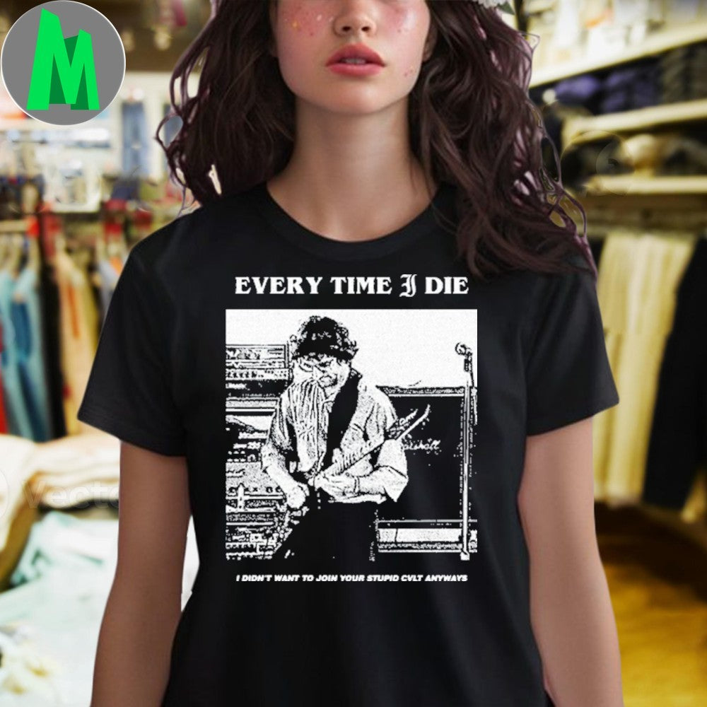 Every Time I Die I Didn’t Want To Join Your Stupid Cvlt Anyways Shirt Unisex