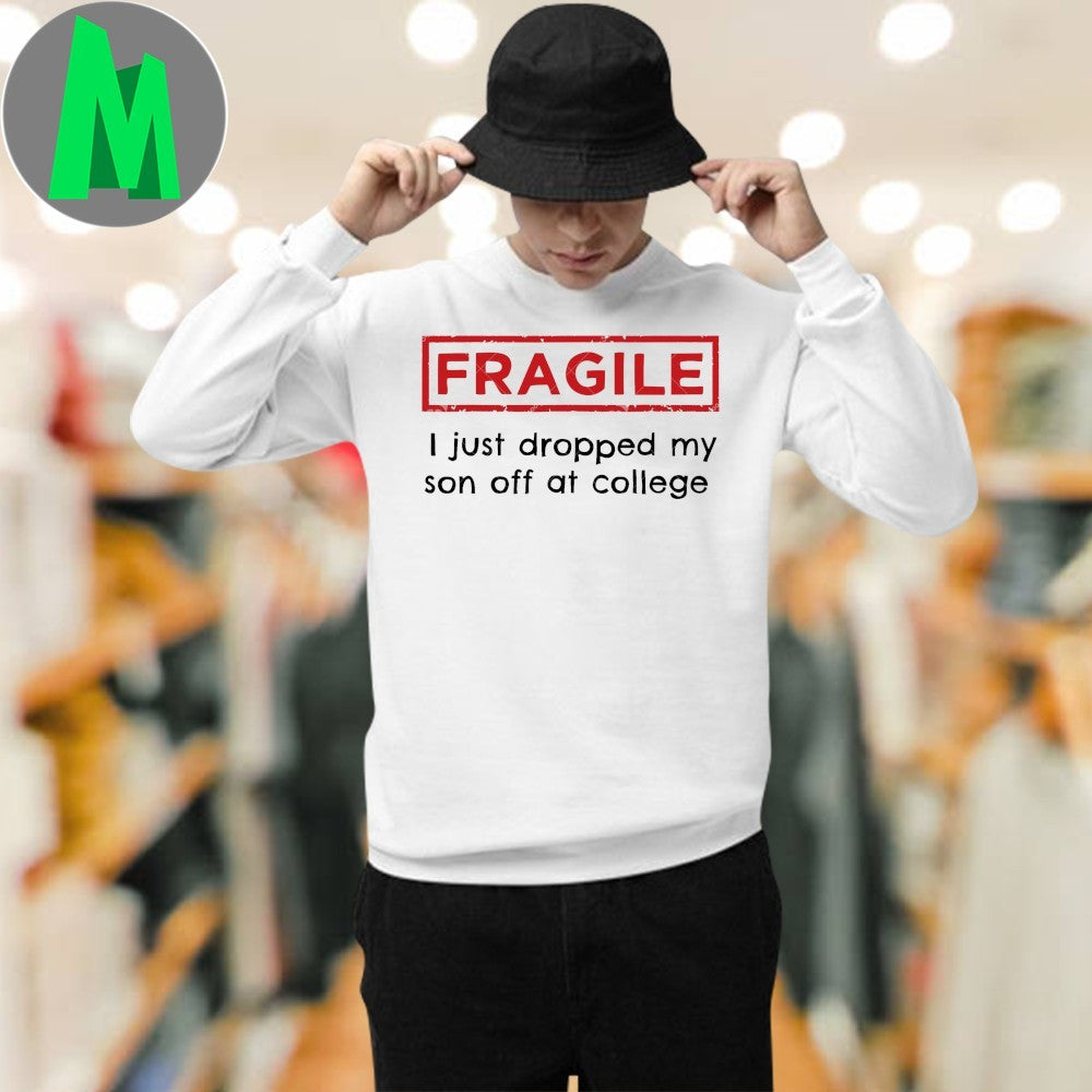 Fragile I Just Dropped My Son Off at College Fragile Shirt Unisex
