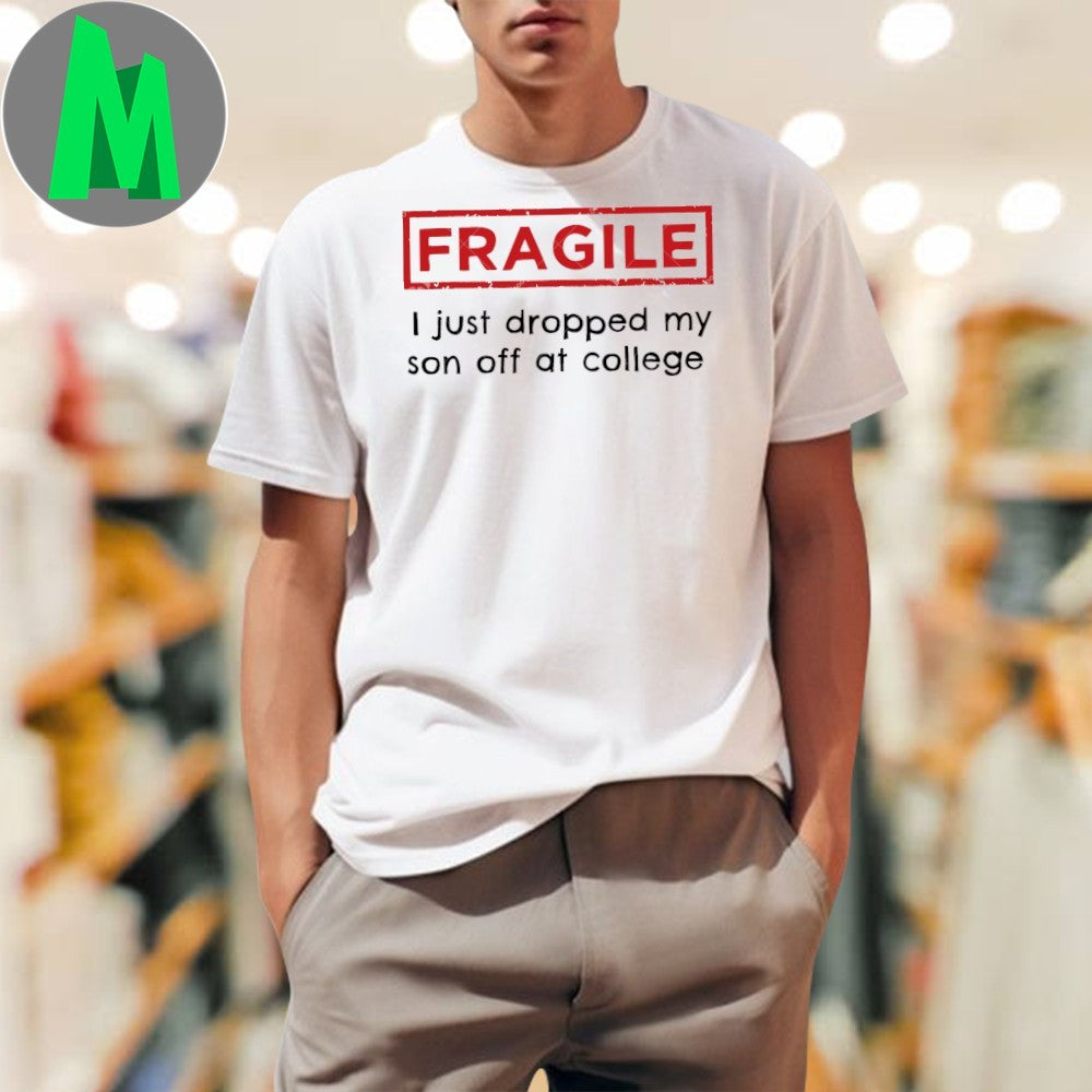 Fragile I Just Dropped My Son Off at College Fragile Shirt Unisex