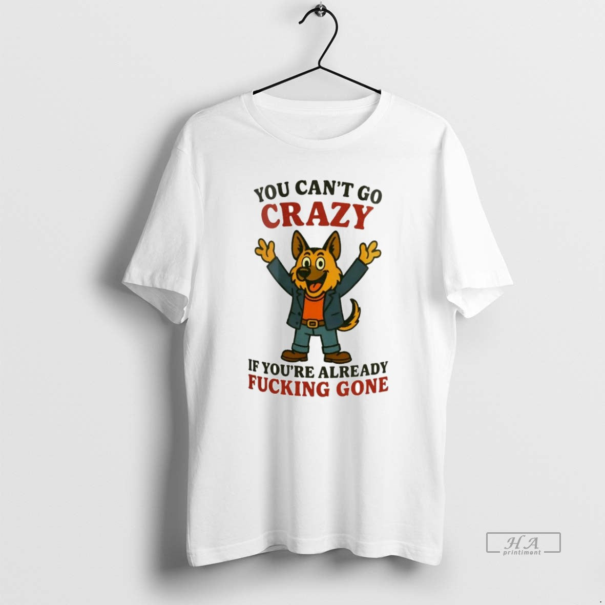 Official German Shepherd You Cant Go Crazy If Youre Already Fucking Gone