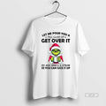 Official Grinch Santa Hat Let Me Pour You A Tall Glass Of Get Over It