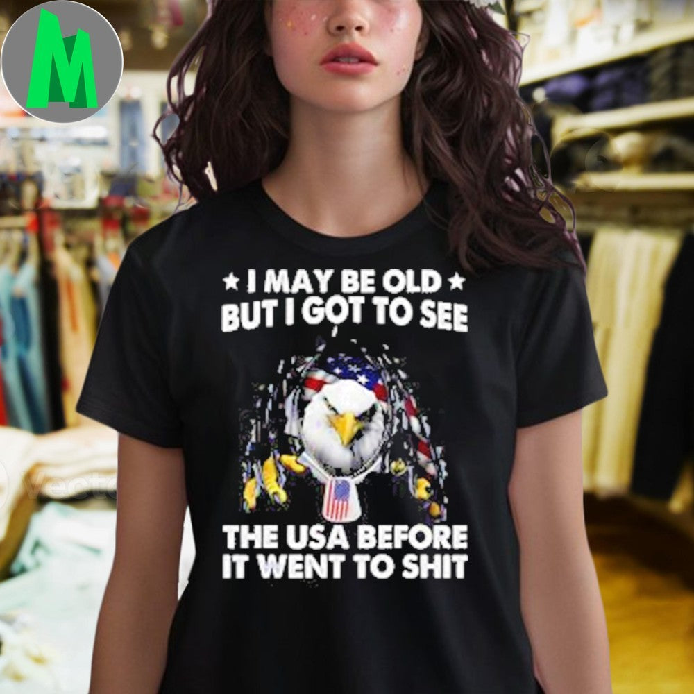 I May Be Old But I Got To See The USA Before It Went To Shit Shirt Unisex