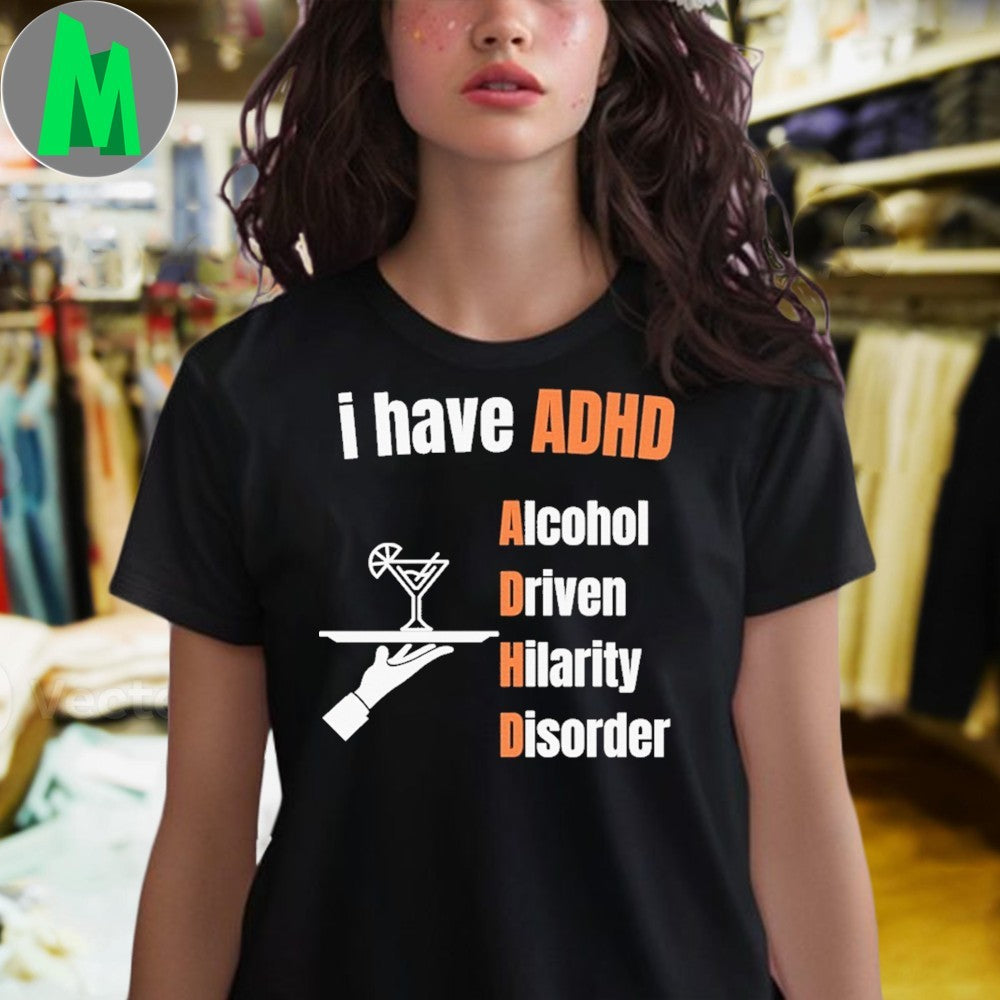 I have ADHD Alcohol Driven Hilarity Disorder Shirt Unisex
