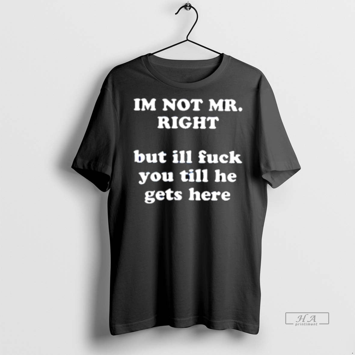Official Im Not Mr Right But Ill Fuck You Till He Gets Here Shirt