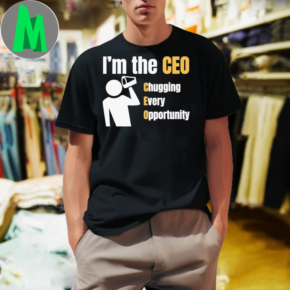 I’m the CEO Chugging Every Opportunity Shirt Unisex