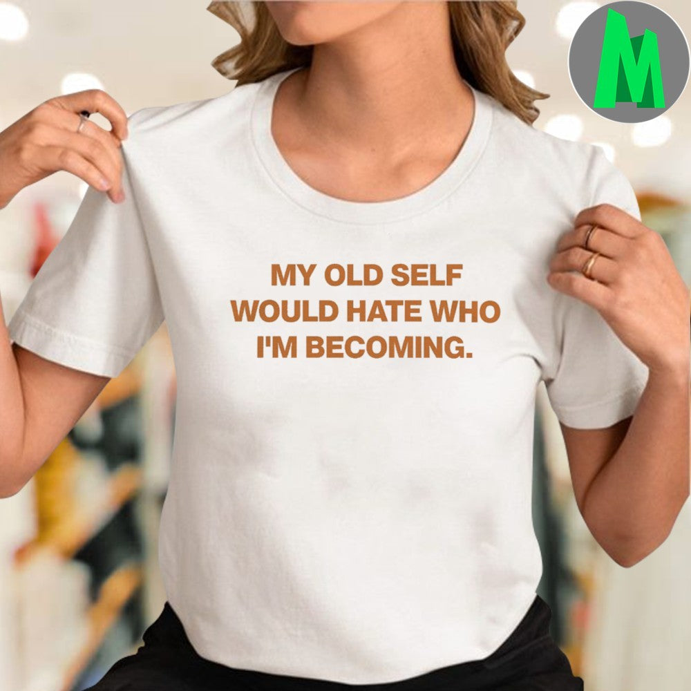 My Old Self Would Hate Who I’m Becoming Shirt Unisex