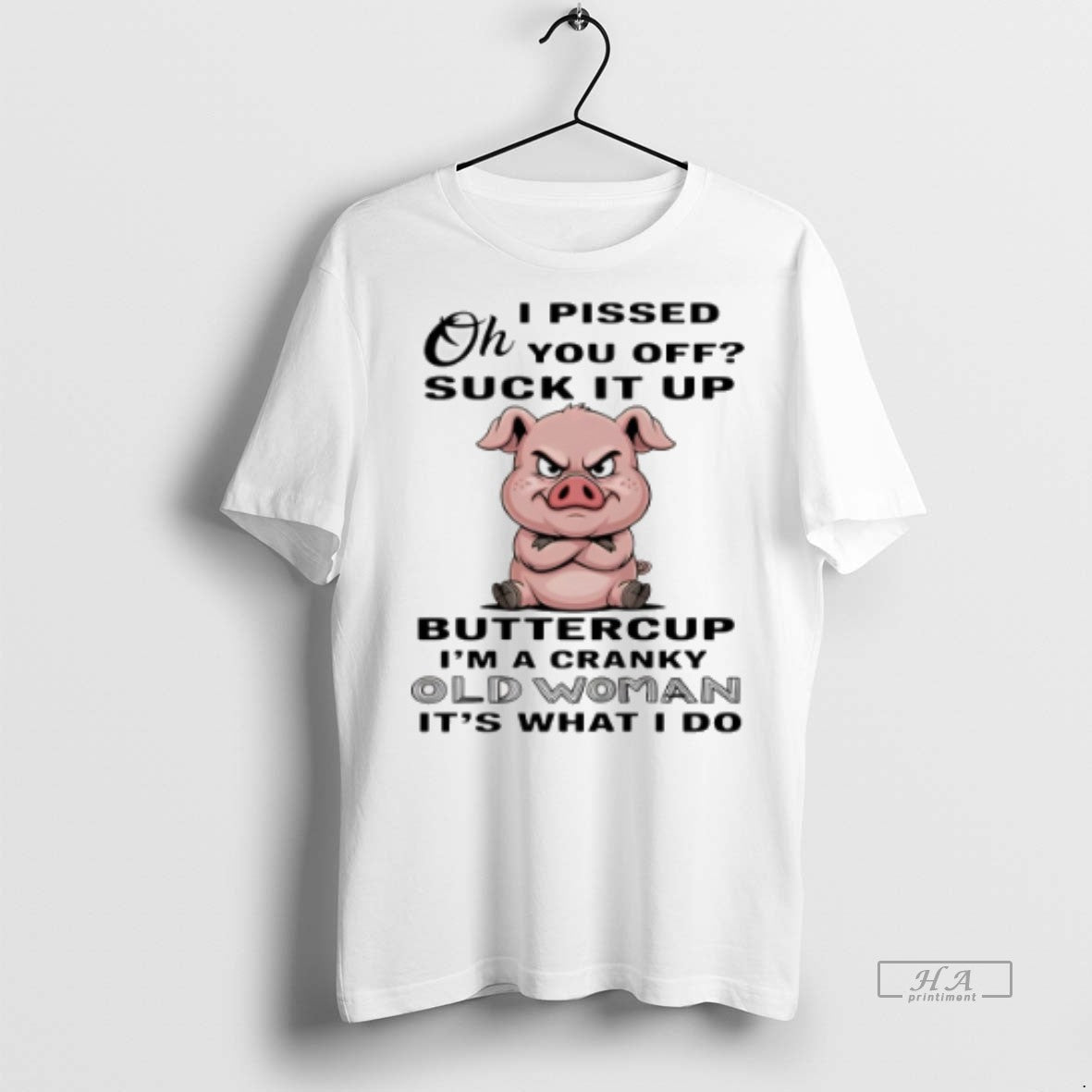 Official Pig Oh I Pissed You Off Suck It Up Buttercup Im A Cranky Old