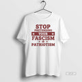 Official Stop Pretending Your Fascism Is Patriotism Anti Trump