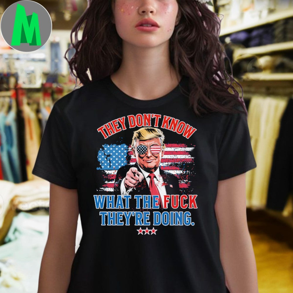 Trump They Don’t Know WTF They’re Doing 47th President U.S. Flag Shirt Unisex