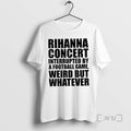 Officials Rihanna Concert Interrupted By A Football Game Weird But Whatever T Shirt Sweater