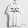 Officials Trending I Used To Like Skater Boys Until I Get Help T Shirt