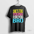 Officials Trending Shes Too Young For You Bro Tee Shirt Sweater