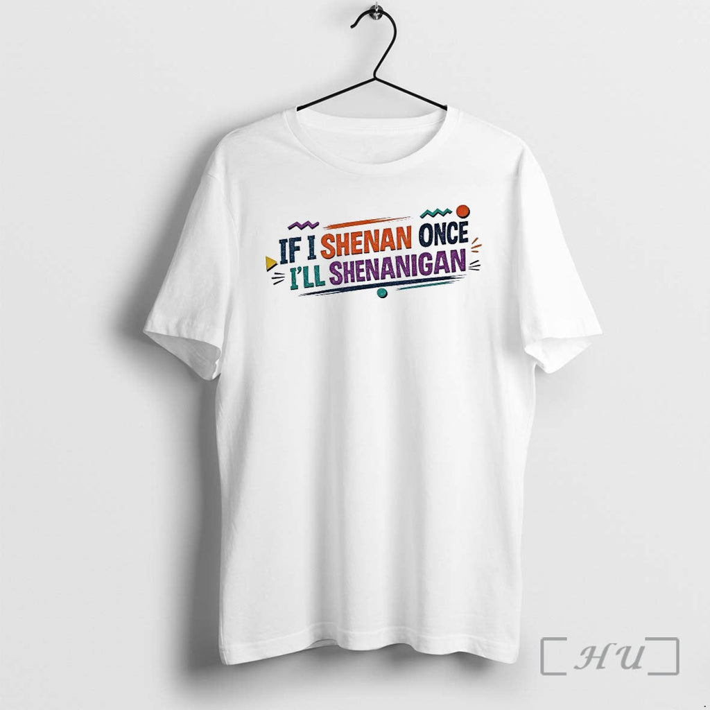 Officials If I Shenan Once Ill Shenanigan Shirts Unisex