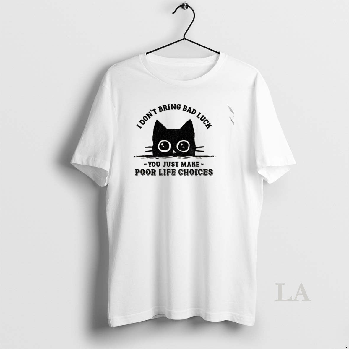 Original Black Cats I Dont Bring Bad Luck You Just Make Poor Life Choices