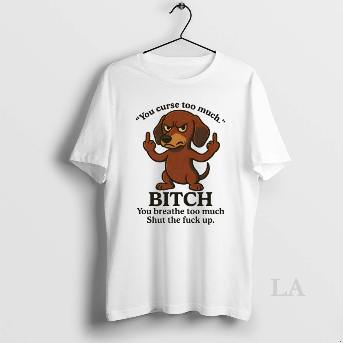 Original Dachshund You Curse Too Much Bitch You Breathe Too Much Shut The Fuck Up