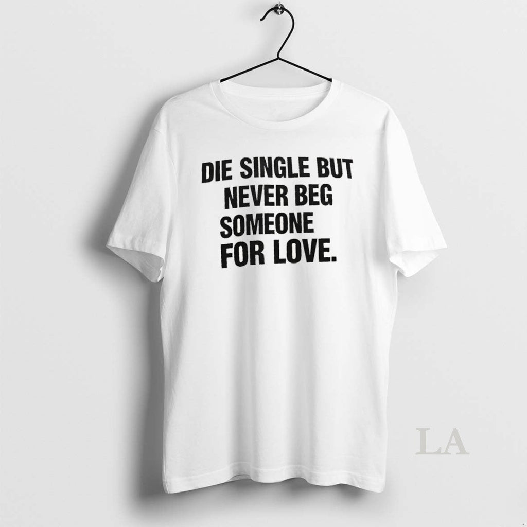 Original Die Single But Never Beg Someone For Love Unisex