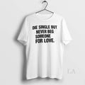 Original Die Single But Never Beg Someone For Love Unisex