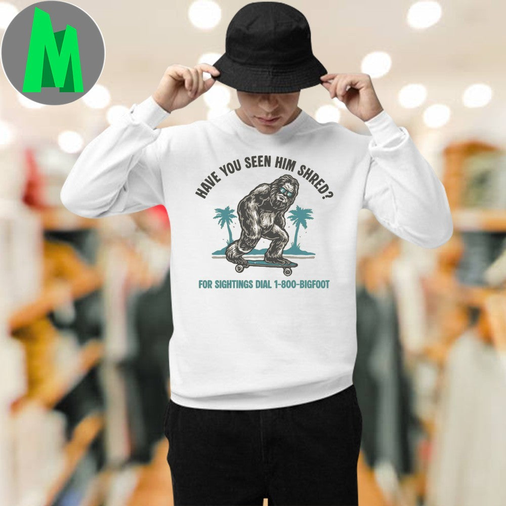 Original Have you seen him shred For Sightings Dial 1 800 Bigfoot Shirt Unisex
