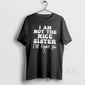 Original I Am Not The Nice Sister Ill Fight Ya