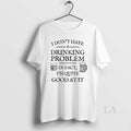 Original I Dont Have A Drinking Problem In Fact Im Quite Good At It