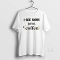 Original I See Signs But First Coffee