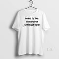 Original I Used To Like Skater Boys Until I Get Help