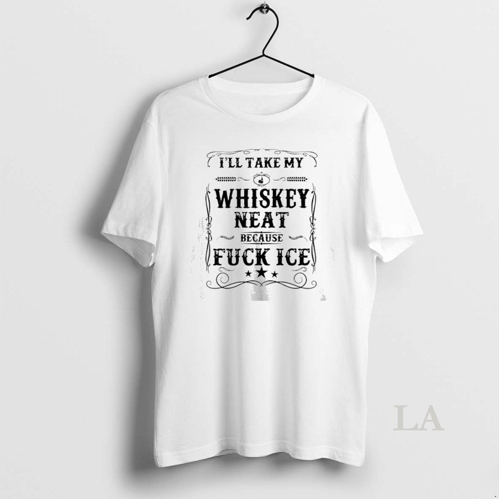 Original Ill Take My Whiskey Neat Because Fck Ice Unisex