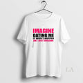 Original Imagine Dating Me It Wont Happen But Just Imagine Unisex